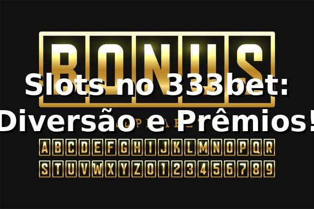 Slots no 333bet: Diversão e Prêmios! 🎰