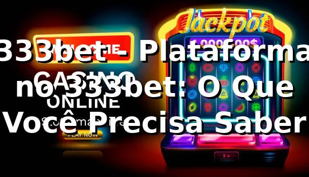 333bet - Plataforma no 333bet: O Que Você Precisa Saber