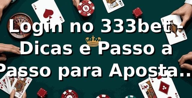 Login no 333bet - Dicas e Passo a Passo para Apostas de Sucesso